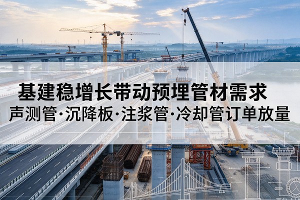 咸阳基建稳增长带动预埋监测管材需求，声测管、沉降板、注浆管订单持续放量