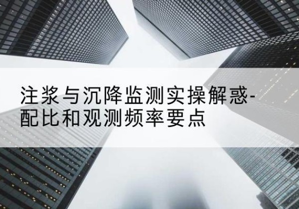 咸阳水泥浆配比不当会不会造成注浆管堵管？-注浆与沉降监测实操解惑-配比和观测频率要点